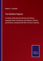 The Rebellion Register: A History of the principal Persons and Places, important Dates, Documents and Statistics, Military and Political, connected with the Civil War in America 1146241151 Book Cover