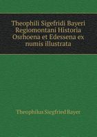 Theophili Sigefridi Bayeri Regiomontani Historia Osrhoena Et Edessena Ex Numis Illustrata 1166324605 Book Cover