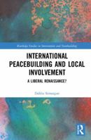 International Peacebuilding and Local Involvement: A Liberal Renaissance? 036773186X Book Cover