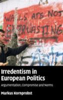 Irredentism In European Politics, Argumentation, Compromise And Norm 0521895588 Book Cover