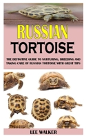 RUSSIAN TORTOISE: The Definitive Guide to Nurturing, Breeding and Taking Care of Russian Tortoise with Great Tips B09251RLKD Book Cover