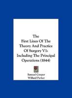The First Lines Of The Theory And Practice Of Surgery V1: Including The Principal Operations 1165815451 Book Cover