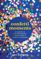 Confetti Moments: 52 Vignettes to Spark Conversation, Connect Deeply & Celebrate the Ordinary 1636800998 Book Cover