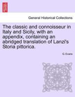 The Classic and Connoisseur in Italy and Sicily: With an Appendix Containing an Abridged Translation of Lanzi's Storia Pittorica 1241155917 Book Cover