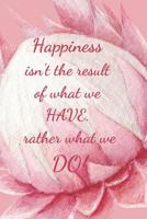 Happiness Isn't the Result of What We Have: Rather What We Do! 1077993455 Book Cover