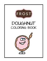 Frost Doughnut Coloring Book: Kids Coloring Book, Boys, Girls or anyone who loves doughnuts 1981789057 Book Cover