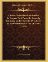 A Letter To William Lisle Bowles, In Answer To A Pamphlet Recently Published Under The Title Of A Reply To An Unsentimental Sort Of Critic 1166413543 Book Cover