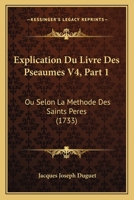 Explication Du Livre Des Pseaumes V4, Part 1: Ou Selon La Methode Des Saints Peres (1733) 1166480593 Book Cover