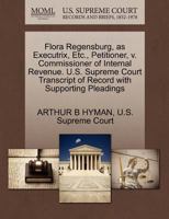 Flora Regensburg, as Executrix, Etc., Petitioner, v. Commissioner of Internal Revenue. U.S. Supreme Court Transcript of Record with Supporting Pleadings 1270368273 Book Cover