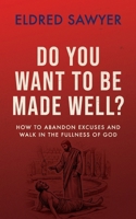 Do You Want to Be Made Well?: How to Abandon Excuses and Walk in the Fulness of God B0GG9Z5CR7 Book Cover