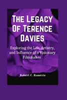 The Legacy Of Terence Davies: Exploring the Life, Artistry, and Influence of a Visionary Filmmake B0CKR3SNNB Book Cover