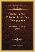 Etudes Sur Le Polymorphisme Des Champignons: Influence Du Milieu (1900) 1166752747 Book Cover