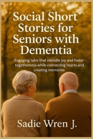 Social short stories for seniors with dementia: Engaging tales that rekindle joy and foster togetherness while connecting hearts and creating memories B0FF1QWC72 Book Cover