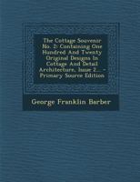 The Cottage Souvenir No. 2: Containing One Hundred And Twenty Original Designs In Cottage And Detail Architecture, Issue 2 1015427758 Book Cover