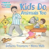 Kids Do, Animals Too: A Book of Playground Opposites 1550379224 Book Cover