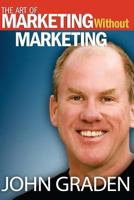 The Art of Marketing Without Marketing: How to Attract Clients Instead of Chasing Them 1975691253 Book Cover