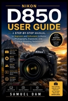 NIKON D850 USER GUIDE: A step-by-step Manual for Beginners and Enthusiasts to Master Photography, Exposure, and Creative Shooting Techniques. B0H6KJ11Z8 Book Cover