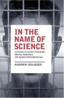 In the Name of Science: A History of Secret Programs, Medical Research, and Human Experimentation 0312303564 Book Cover