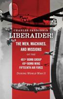Liberaider!: The Men, Machines, and Missions of the 461st Bomb Group 49th Bomb Wing Fifteenth Air Force During World War II 1685932681 Book Cover