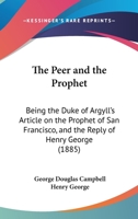 The Peer and the Prophet: Being the Duke of Argyll's Article on the Prophet of San Francisco, and the Reply of Henry George 1120913640 Book Cover