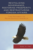 Revitalizing Governance, Restoring Prosperity, and Restructuring Foreign Affairs: The Pathway to Renaissance America 0739197487 Book Cover