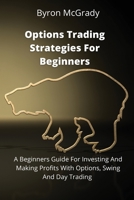 Options Trading Strategies For Beginners: A Beginners Guide For Investing And Making Profits With Options, Swing And Day Trading 1802238840 Book Cover