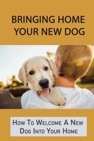 Bringing Home Your New Dog: How To Welcome A New Dog Into Your Home: Tips On Training Your Dog B09CC689TM Book Cover