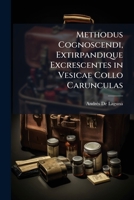 Methodus Cognoscendi, Extirpandique Excrescentes in Vesicae Collo Carunculas 1149702982 Book Cover