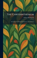 The Chrysanthemum: Its Culture for Professional Growers and Amateurs 1025552911 Book Cover
