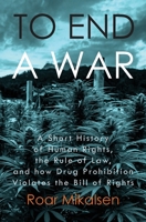 To End a War: A Short History of Human Rights, the Rule of Law, and How Drug Prohibition Violates the Bill of Rights 8269232165 Book Cover