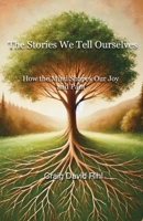 The Stories We Tell Ourselves: How the Mind Shapes Our Joy and Pain B0F5QFK7RX Book Cover