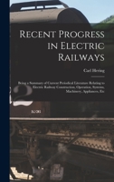 Recent Progress in Electric Railways: Being a Summary of Current Periodical Literature Relating to Electric Railway Construction, Operation, Systems, Machinery, Appliances, Etc - Primary Source Editio 1017596859 Book Cover