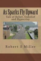 As Sparks Fly Upward: Tale of Belief, Unbelief and Hypocrisy 1495913864 Book Cover