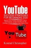 YOUTUBE Success Strategies for Beginners 2020: Beginners tip to Increase Subscriptions, Improve Channel Success, Increase Automation and Take Advantage of YouTube Algorithm to Earn Passive Income B088SG65TD Book Cover