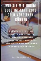 WIE SIE MIT IHREM BLOG IM JAHR 2019 GELD VERDIENEN KÖNNEN : LERNEN SIE, WIE SIE SCHRITT FÜR SCHRITT EINNAHMEN ONLINE GENERIEREN, TAUSENDE VON BESUCHEN AUF IHRER WEBSITE GENERIEREN (German Edition) 1090359780 Book Cover