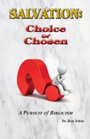 Salvation: Choice or Chosen: A Pursuit of Biblicism 099877782X Book Cover