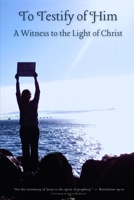 To Testify of Him: A Witness to the Light of Christ B0GSCFXF4L Book Cover
