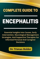 COMPLETE GUIDE TO ENCEPHALITIS: Essential Insights Into Causes, Early Intervention, Neurological Management Strategies, And Supportive Therapies For Informed Personal And Caregiver Decisions B0FCM56LS1 Book Cover