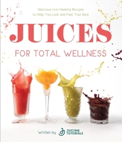 Juices for Total Wellness: Delicious Gut-Healing Recipes to Help You Look and Feel Your Best 164567973X Book Cover