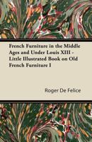 French Furniture in the Middle Ages and Under Louis XIII - Little Illustrated Book on Old French Furniture I 1447435842 Book Cover
