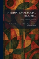 International Social Progress: The Work of the International Labour Organisation of the League of Nations 1025745612 Book Cover