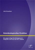 Kaleidoskopisches Erzählen: Die gegenseitige Durchdringung von Fotografie und Prosa bei W.G. Sebald 3842895305 Book Cover