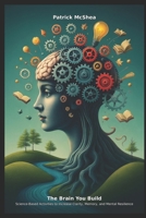 The Brain You Build: Science-Based Activities to Increase Clarity, Memory, and Mental Resilience B0F4CWRTQW Book Cover