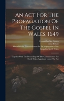 An Act For The Propagation Of The Gospel In Wales, 1649: Together With The Proceedings Of The Commissioners For North Wales Appointed Under The Act 1020454245 Book Cover