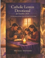 Catholic Lenten Devotional for Families 2026: A 40-Day Journey of Prayer, Unity, and Sacrificial Love in the Home B0GPK7S8TX Book Cover