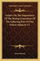 Letters On The Importance Of The Rising Generation Of The Laboring Part Of Our Fellow-Subjects V1 1163273341 Book Cover