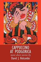 Cappuccino at Podgorica: More Short Stories 1449046509 Book Cover