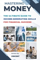 Mastering Money: The Ultimate Guide to Income-Generating Skills for Financial Success B0CQ8LTY36 Book Cover