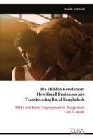 The Hidden Revolution: How Small Businesses are Transforming Rural Bangladesh: SMEs and Rural Employment in Bangladesh (2013–2024) 9999352812 Book Cover