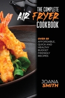 The Complete Air Fryer Cookbook: Over 50 Affordable, Quick And Healthy Budget Friendly Recipes 1802147470 Book Cover